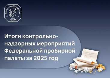 Федеральная пробирная палата подводит итоги контрольно-надзорных мероприятий за 2025 год